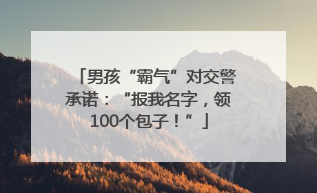 男孩“霸气”对交警承诺：“报我名字，领100个包子！”