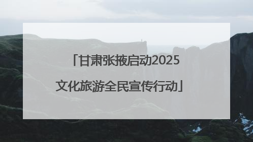 甘肃张掖启动2025文化旅游全民宣传行动