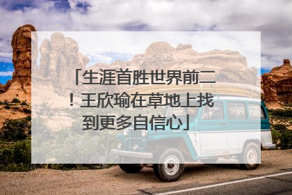 生涯首胜世界前二！王欣瑜在草地上找到更多自信心