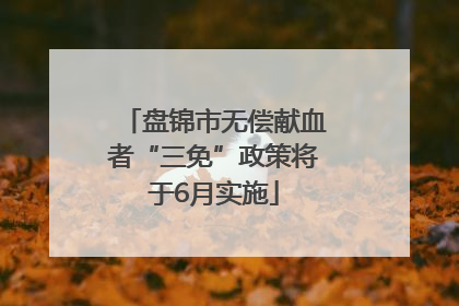 盘锦市无偿献血者“三免”政策将于6月实施