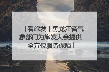 看旅发｜黑龙江省气象部门为旅发大会提供全方位服务保障