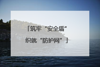 筑牢“安全盾” 织就“防护网”