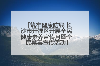 筑牢健康防线 长沙市开福区开展全民健康素养宣传月暨全民禁毒宣传活动