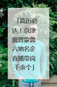 简历必达！京津冀晋蒙鲁六地名企直播带岗千余个