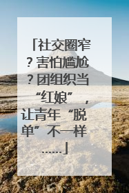 社交圈窄？害怕尴尬？团组织当“红娘”，让青年“脱单”不一样……