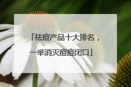 祛痘产品十大排名，一举消灭痘痘闭口