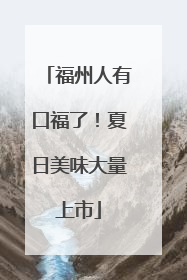 福州人有口福了！夏日美味大量上市