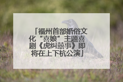 福州首部婚俗文化“喜娘”主题喜剧《虎纠囍事》即将在上下杭公演