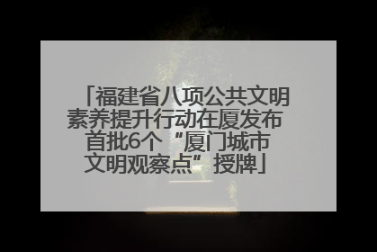 福建省八项公共文明素养提升行动在厦发布 首批6个“厦门城市文明观察点”授牌