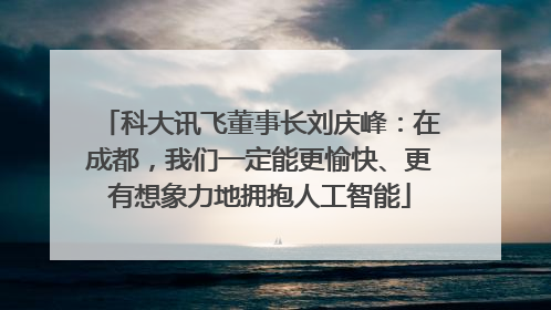 科大讯飞董事长刘庆峰：在成都，我们一定能更愉快、更有想象力地拥抱人工智能