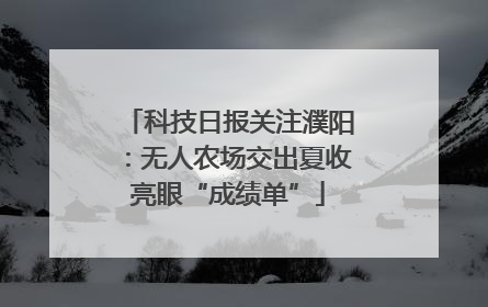 科技日报关注濮阳：无人农场交出夏收亮眼“成绩单”