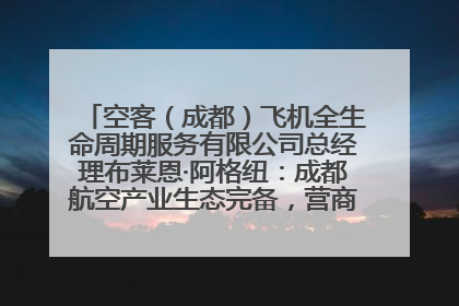 空客（成都）飞机全生命周期服务有限公司总经理布莱恩·阿格纽：成都航空产业生态完备，营商环境优势显著