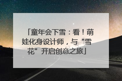 童年会下雪：看！萌娃化身设计师，与“雪花”开启创意之旅
