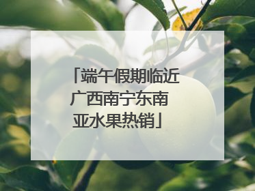 端午假期临近 广西南宁东南亚水果热销