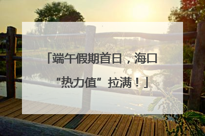端午假期首日，海口“热力值”拉满！
