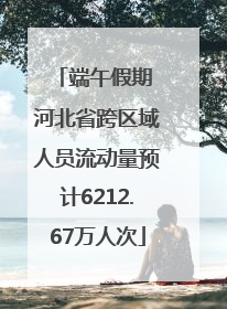 端午假期 河北省跨区域人员流动量预计6212.67万人次