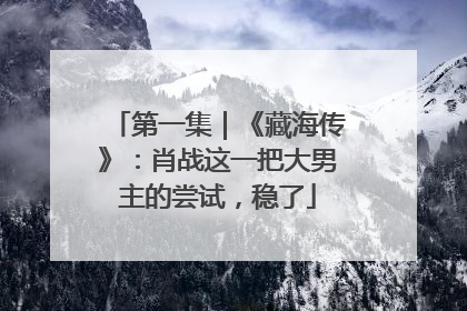 第一集｜《藏海传》：肖战这一把大男主的尝试，稳了