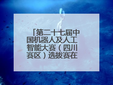 第二十七届中国机器人及人工智能大赛（四川赛区）选拔赛在德阳广汉举行