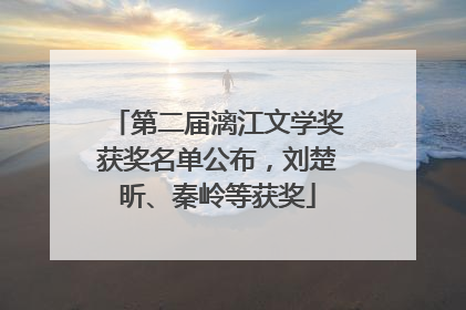 第二届漓江文学奖获奖名单公布，刘楚昕、秦岭等获奖