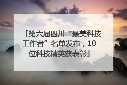 第六届四川“最美科技工作者”名单发布，10位科技精英获表彰