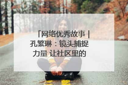 网络优秀故事｜孔繁琳：镜头捕捉力量 让社区里的温暖“被看见”