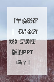 羊晚影评｜《猎金游戏》是剧集版的PPT吗？