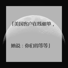 美国客户在线催单，她说：你们得等等