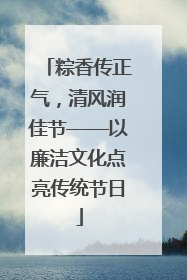 粽香传正气，清风润佳节——以廉洁文化点亮传统节日