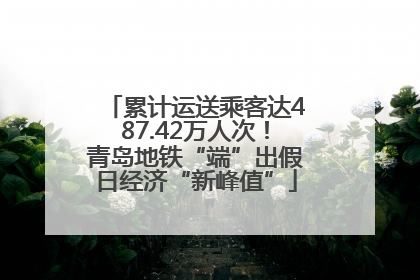 累计运送乘客达487.42万人次！青岛地铁“端”出假日经济“新峰值”