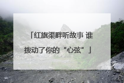 红旗渠畔听故事 谁拨动了你的“心弦”