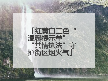 红黄白三色“温馨提示单” “共情执法”守护街区烟火气