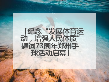 纪念“发展体育运动，增强人民体质”题词73周年郑州手球活动启幕