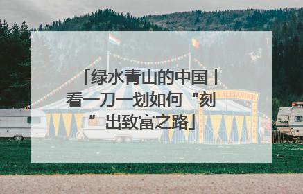 绿水青山的中国丨看一刀一划如何“刻”出致富之路