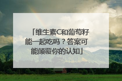 维生素C和葡萄籽能一起吃吗？答案可能颠覆你的认知