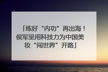 练好“内功”再出海！侯军呈用科技力为中国美妆“闯世界”开路