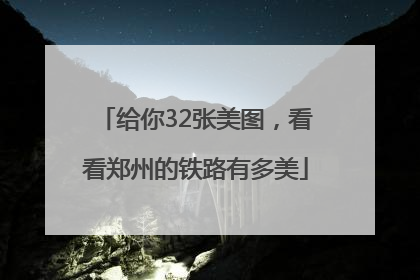 给你32张美图，看看郑州的铁路有多美