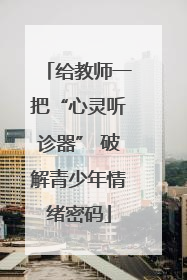 给教师一把“心灵听诊器” 破解青少年情绪密码