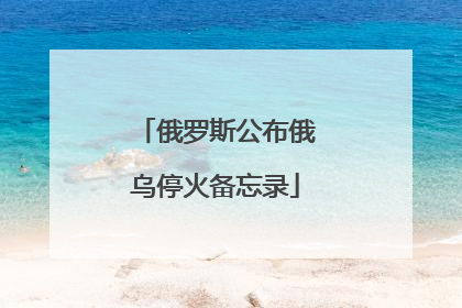 俄罗斯公布俄乌停火备忘录