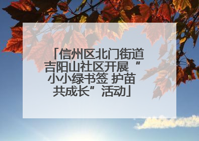 信州区北门街道吉阳山社区开展“小小绿书签 护苗共成长”活动