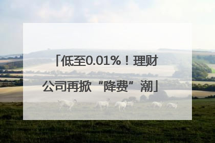 低至0.01%！理财公司再掀“降费”潮