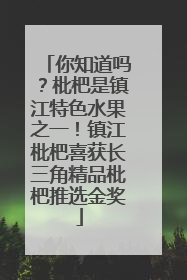 你知道吗？枇杷是镇江特色水果之一！镇江枇杷喜获长三角精品枇杷推选金奖