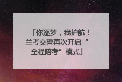 你逐梦，我护航！兰考交警再次开启“全程陪考”模式