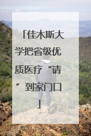 佳木斯大学把省级优质医疗“请”到家门口