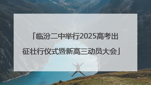 临汾二中举行2025高考出征壮行仪式暨新高三动员大会