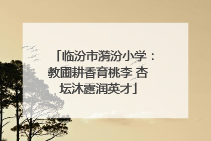 临汾市漪汾小学：教圃耕香育桃李 杏坛沐露润英才