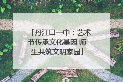 丹江口一中：艺术节传承文化基因 师生共筑文明家园