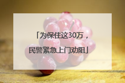 为保住这30万，民警紧急上门劝阻