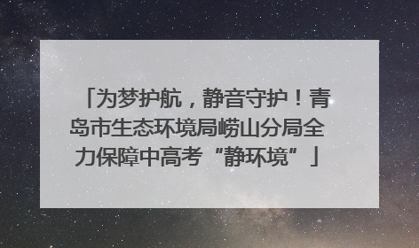 为梦护航，静音守护！青岛市生态环境局崂山分局全力保障中高考“静环境”