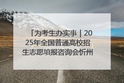 为考生办实事｜2025年全国普通高校招生志愿填报咨询会忻州专场活动成功举办