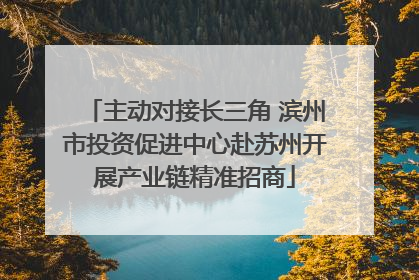 主动对接长三角 滨州市投资促进中心赴苏州开展产业链精准招商